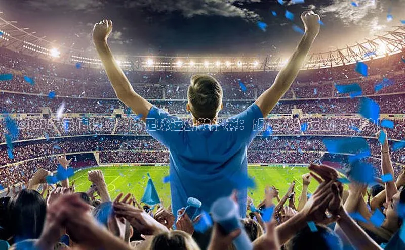 中欧体育集团百度社团赞助平台2023年最值得购买的足球运动鞋推荐：踢足球的运动鞋爆款！