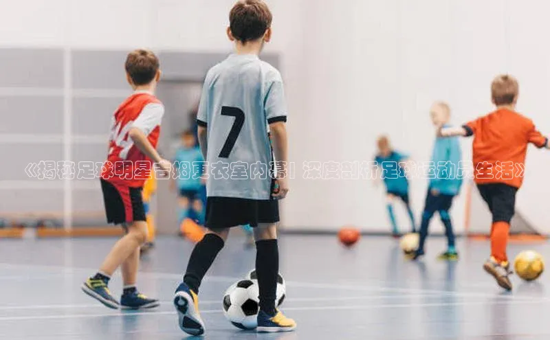 下载中欧体育百度取证《揭秘足球明星吉姆更衣室内幕| 深度剖析足球运动员生活》