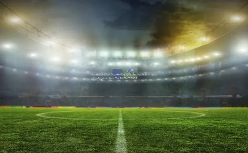中欧体育官方平台入口下载哇咔哇咔文化Mastering Mind Games: The Ultimate Guide to Outplaying Opponents on the Football F