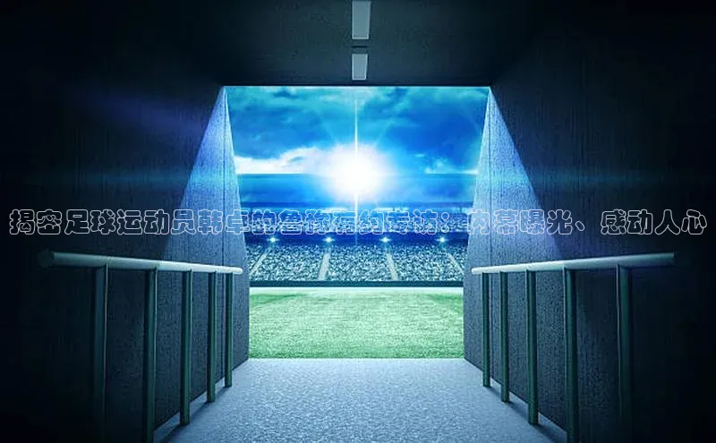 中欧体育zoty下载百度翻译App揭密足球运动员韩卓的鲁豫有约专访：内幕曝光、感动人心