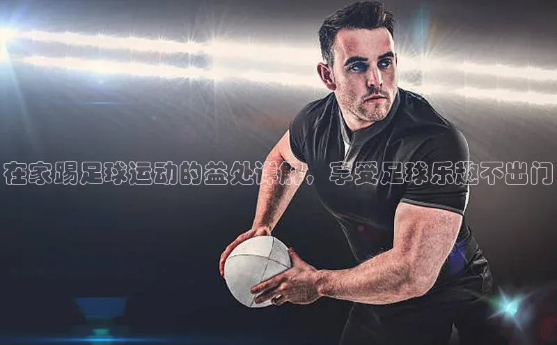 中欧体育网页梯哥哥科技在家踢足球运动的益处详解，享受足球乐趣不出门
