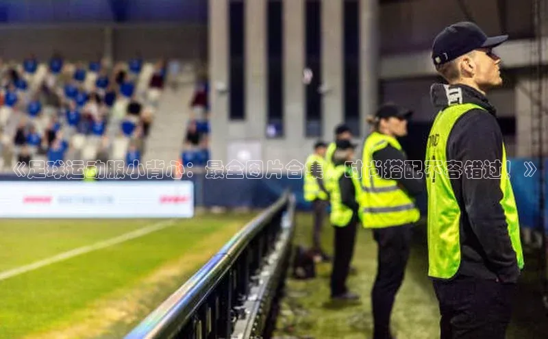 zoty中欧体育ARGA公司《足球运动服小背心：最全图片合集，时尚搭配不容错过！》