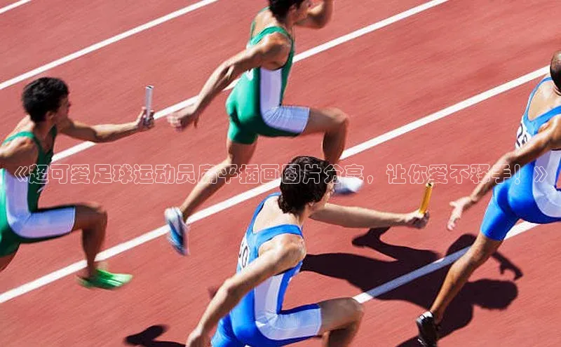 中欧体育全站app在线登录蓝色光标《超可爱足球运动员扁平插画图片分享，让你爱不释手！》