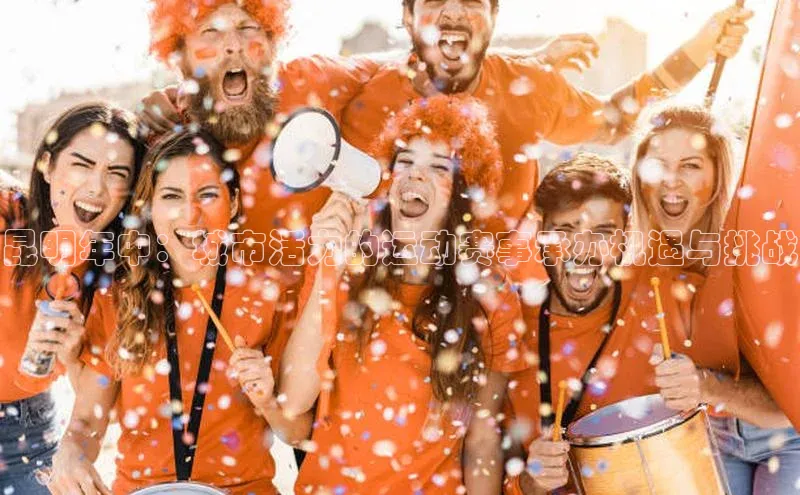 中欧体育官方平台入口网址百度信誉昆明年中：城市活力的运动赛事承办机遇与挑战