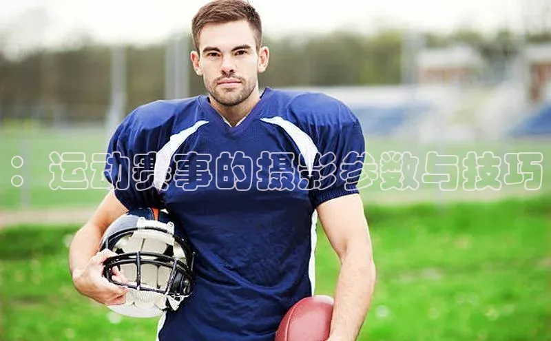 zoty中欧体育全站阿里尔公司：运动赛事的摄影参数与技巧