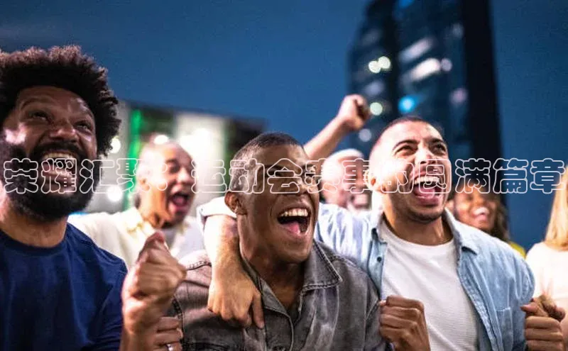 中欧体育全站app百度 H5荣耀汇聚：运动会赛事的圆满篇章