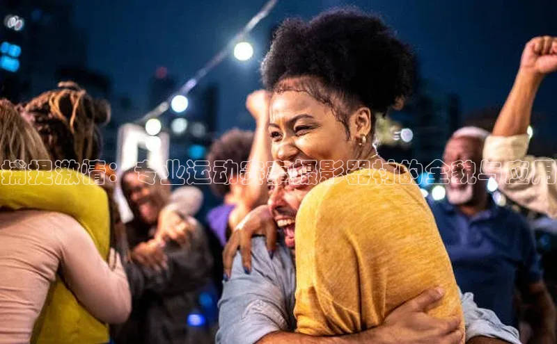 中欧体育官方平台入口下载哇咔哇咔文化捕捉激情：专业运动赛事摄影器材的全貌与应用