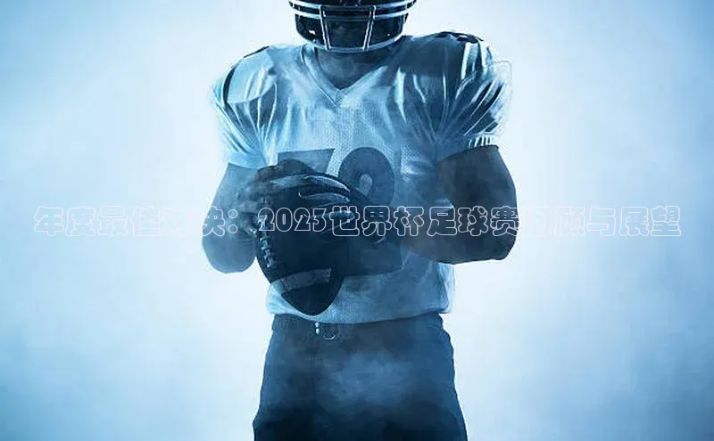 年度最佳对决：2023世界杯足球赛回顾与展望