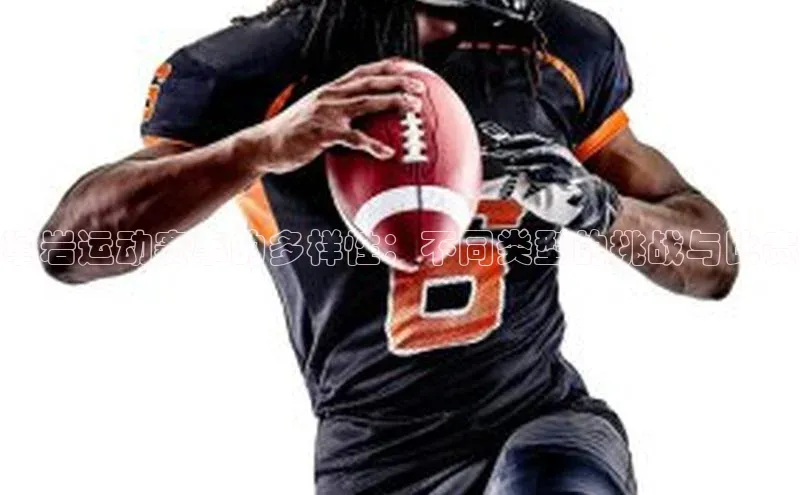 攀岩运动赛事的多样性：不同类型的挑战与比赛