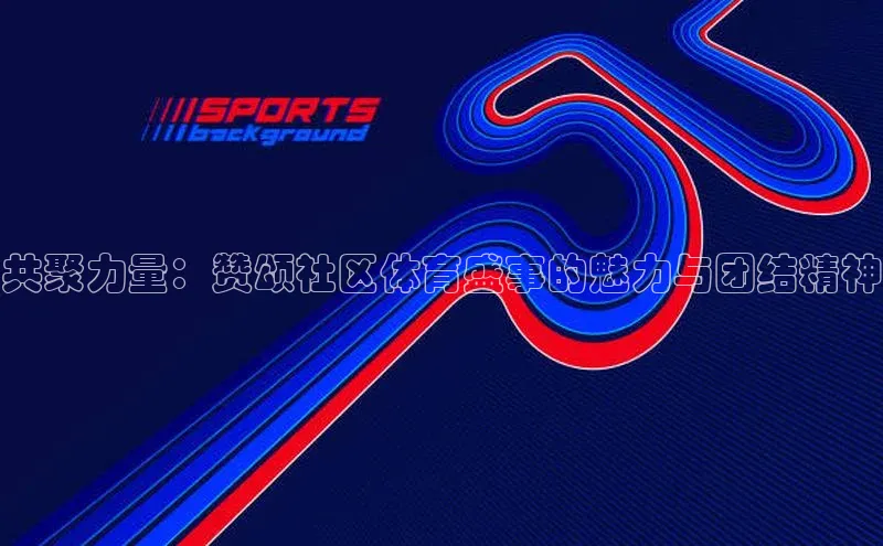 共聚力量：赞颂社区体育盛事的魅力与团结精神