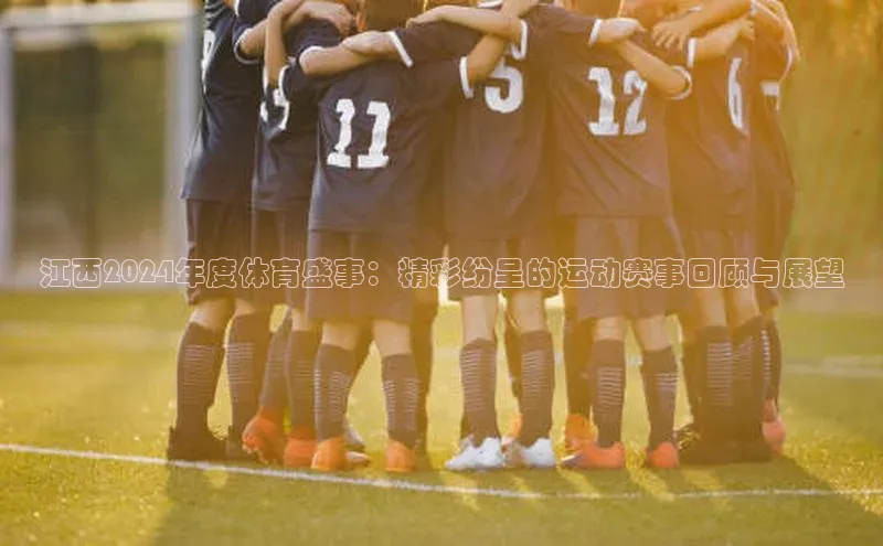 江西2024年度体育盛事：精彩纷呈的运动赛事回顾与展望