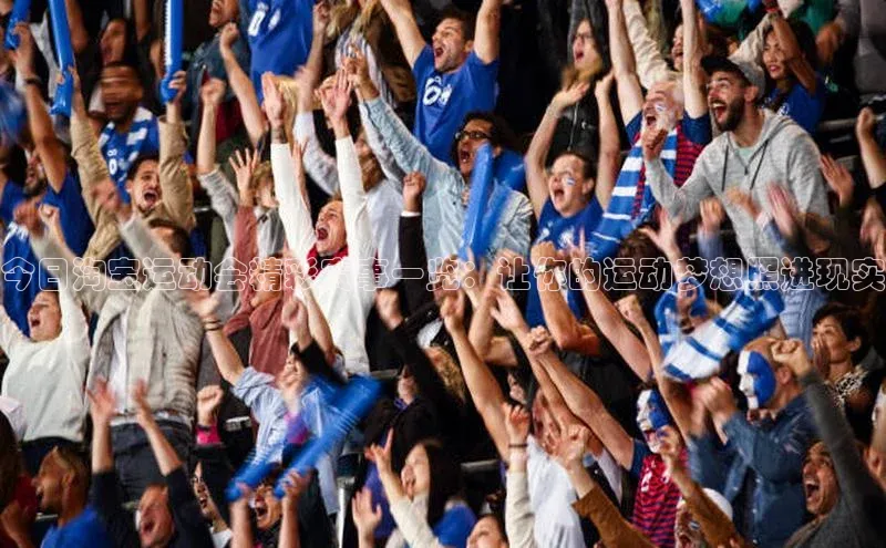 今日淘宝运动会精彩赛事一览：让你的运动梦想照进现实