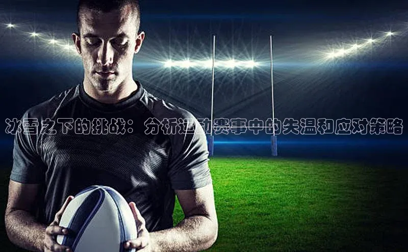 冰雪之下的挑战：分析运动赛事中的失温和应对策略