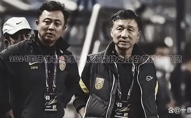 2024国际体育盛事：未来竞技之路的前瞻与回顾