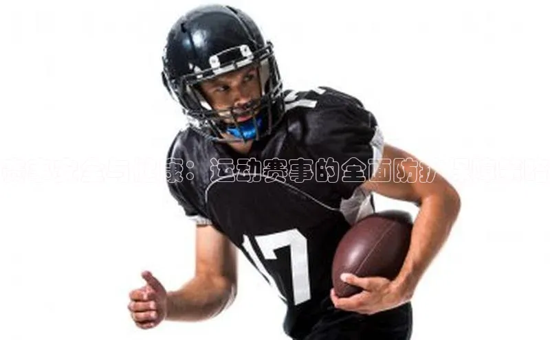 赛事安全与健康：运动赛事的全面防护保障策略