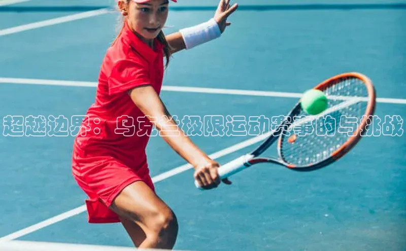 超越边界：乌克兰极限运动赛事的与挑战