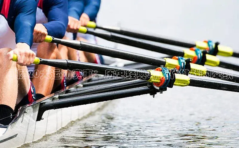 回顾20大运动赛事：历史经典与现代挑战的交织
