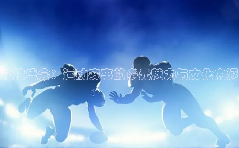 竞技盛会：运动赛事的多元魅力与文化内涵