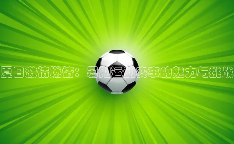 夏日激情燃情：暑期运动赛事的魅力与挑战