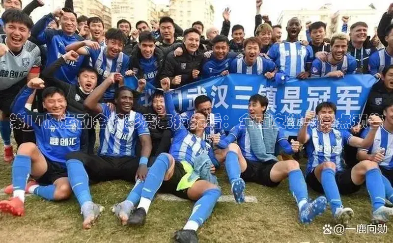 第14届运动会精彩赛事抢先看：全面安排与亮点预告