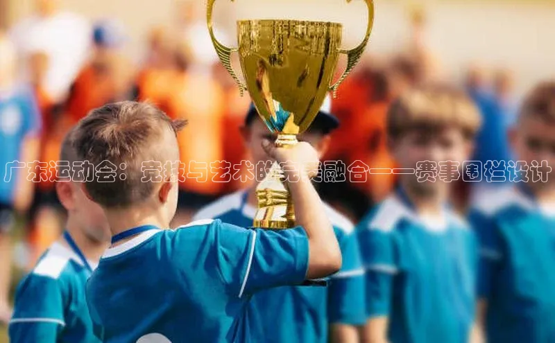 广东运动会：竞技与艺术的完美融合——赛事围栏设计