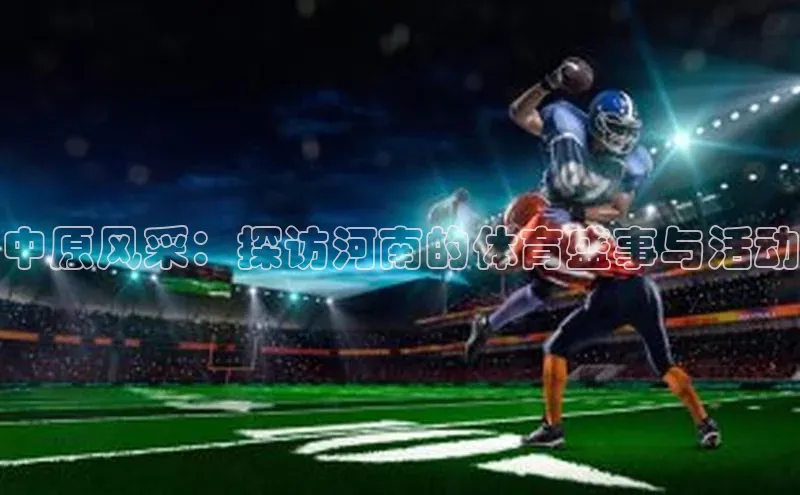 中原风采：探访河南的体育盛事与活动