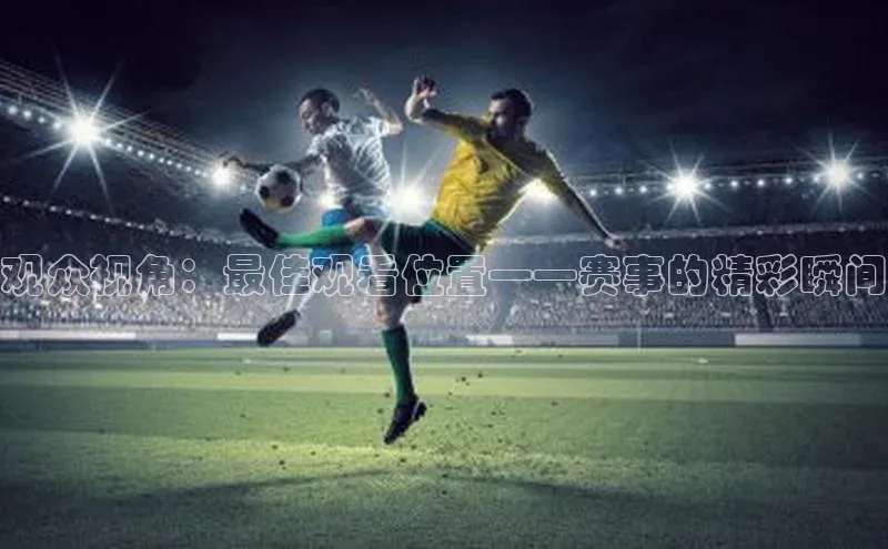 观众视角：最佳观看位置——赛事的精彩瞬间