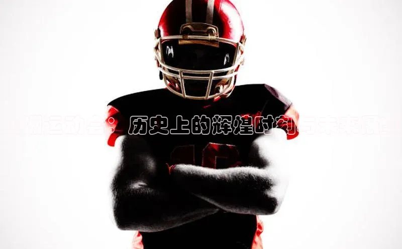 亚洲运动会：历史上的辉煌时刻与未来展望