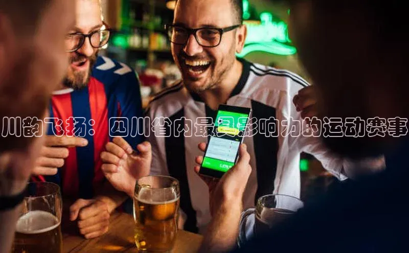川韵飞扬：四川省内最具影响力的运动赛事