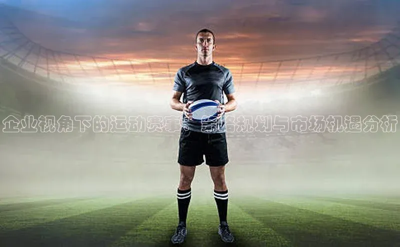 企业视角下的运动赛事：策略规划与市场机遇分析