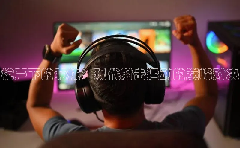 枪声下的竞技：现代射击运动的巅峰对决