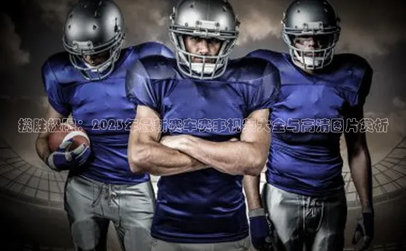 揽胜极限：2023年最新赛车赛事视频大全与高清图片赏析