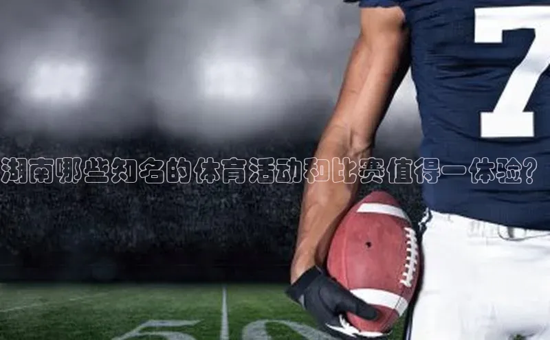 湖南哪些知名的体育活动和比赛值得一体验？