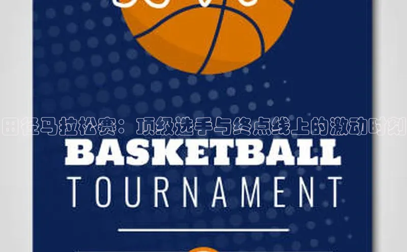 田径马拉松赛：顶级选手与终点线上的激动时刻