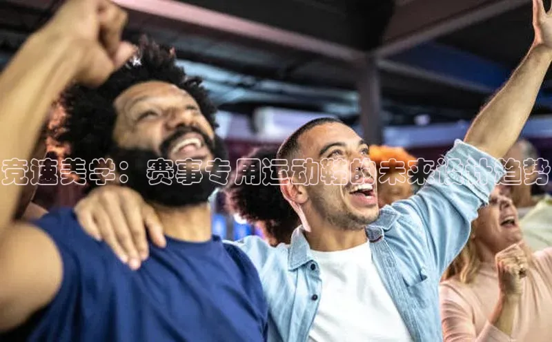 竞速美学：赛事专用运动鞋的未来设计趋势