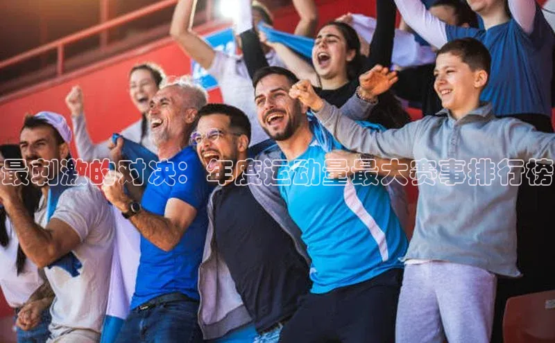 最刺激的对决：年度运动量最大赛事排行榜