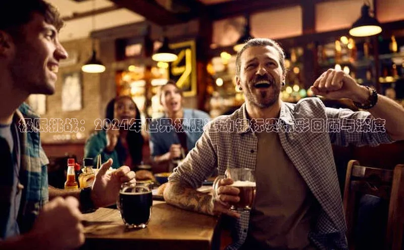 极限挑战：2024年世界极限运动锦标赛精彩回顾与深度