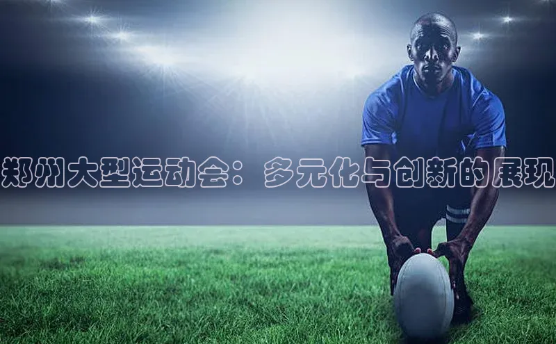 郑州大型运动会：多元化与创新的展现