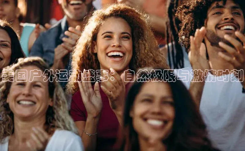 美国户外运动盛事：自然极限与激情时刻