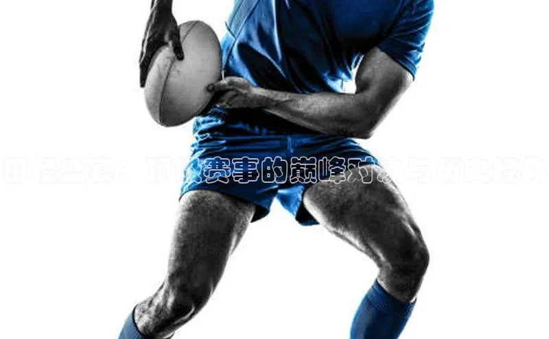 田径盛宴：顶级赛事的巅峰对决与历史经典