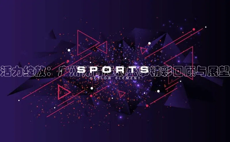 活力绽放：广州体育运动盛事精彩回顾与展望