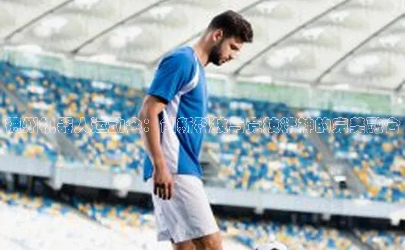 德州机器人运动会：创新科技与竞技精神的完美融合