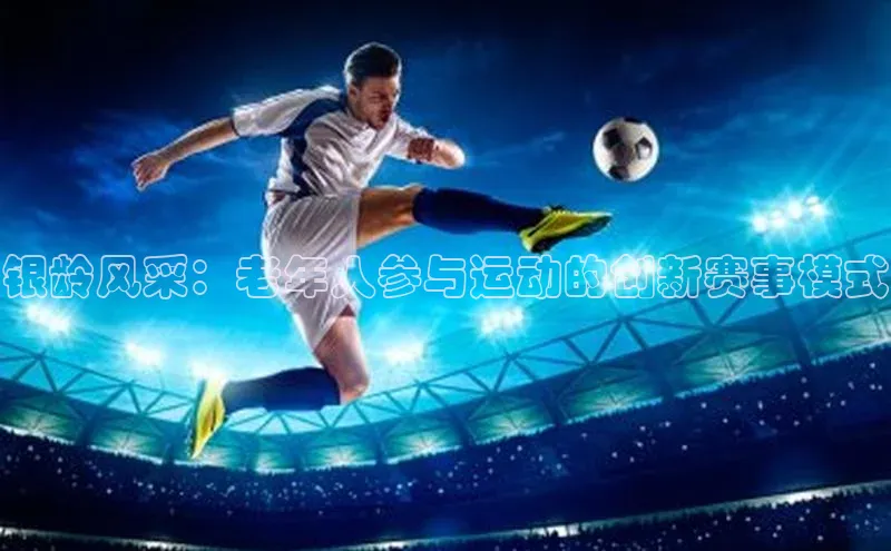 银龄风采：老年人参与运动的创新赛事模式