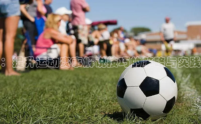 ：提升运动赛事解说技巧的策略与实践