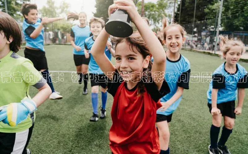 青春的旋律：初中运动赛事精彩瞬间回顾与分析