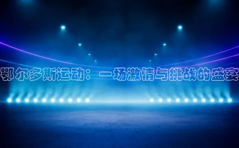 鄂尔多斯运动：一场激情与挑战的盛宴