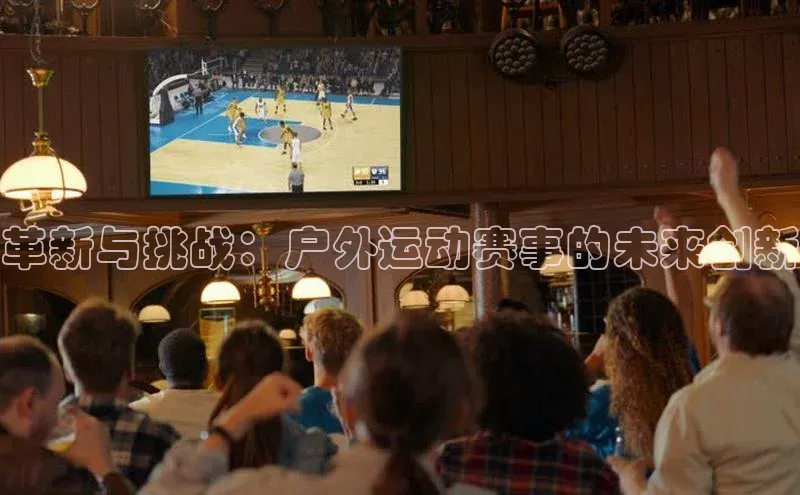 革新与挑战：户外运动赛事的未来创新