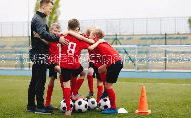 ：打造精彩运动赛事内容的艺术与技巧