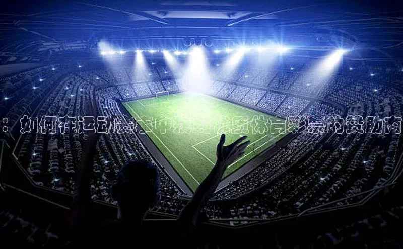 ：如何在运动赛事中找到优质体育彩票的赞助商