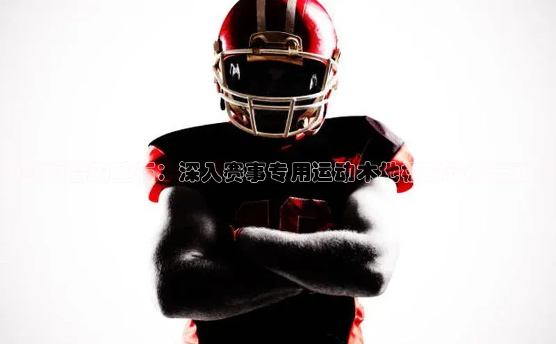 比赛舞台的基石：深入赛事专用运动木地板的设计与功能